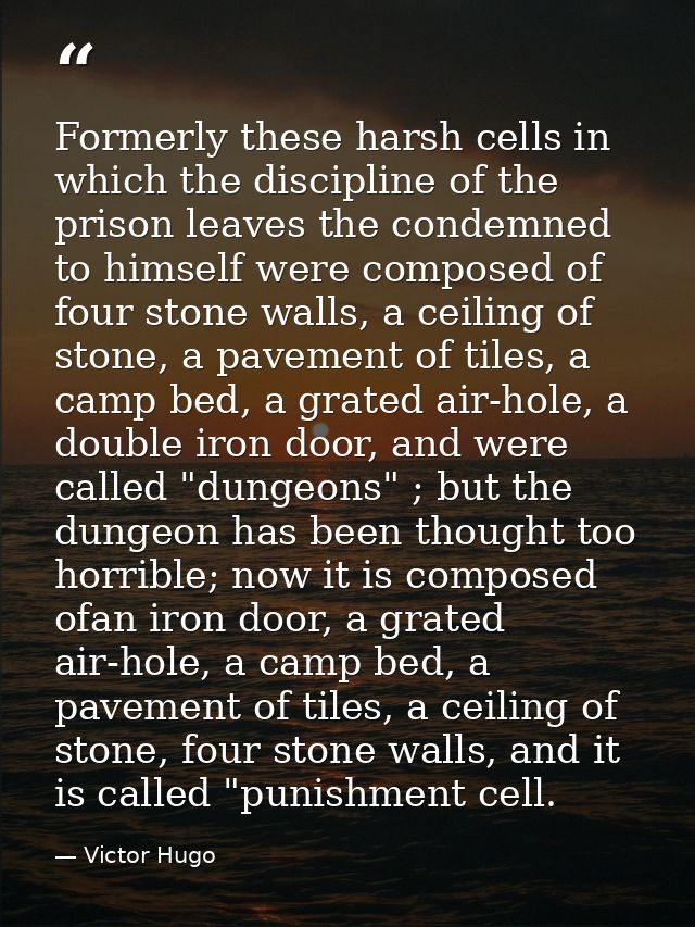 Formerly these harsh cells in which the discipline of the prison leaves the condemned to himself were composed of four s — Victor Hugo