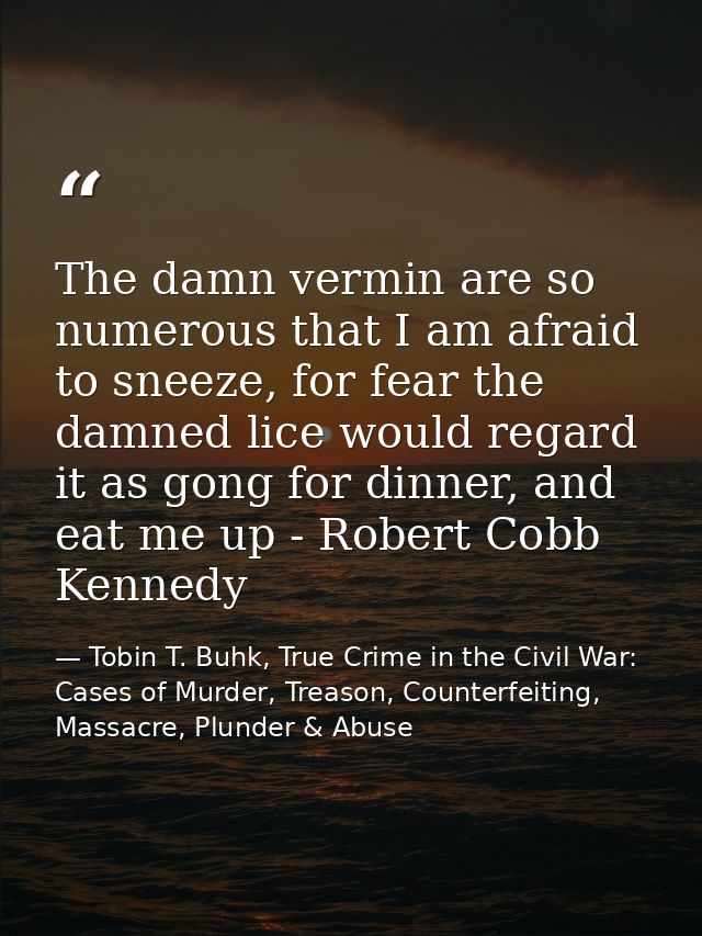 The damn vermin are so numerous that I am afraid to sneeze, for fear the damned lice would regard it as gong for dinner, — Tobin T. Buhk, True Crime in the Civil War: Cases of Murder, Treason, Counterfeiting, Massacre, Plunder & Abuse