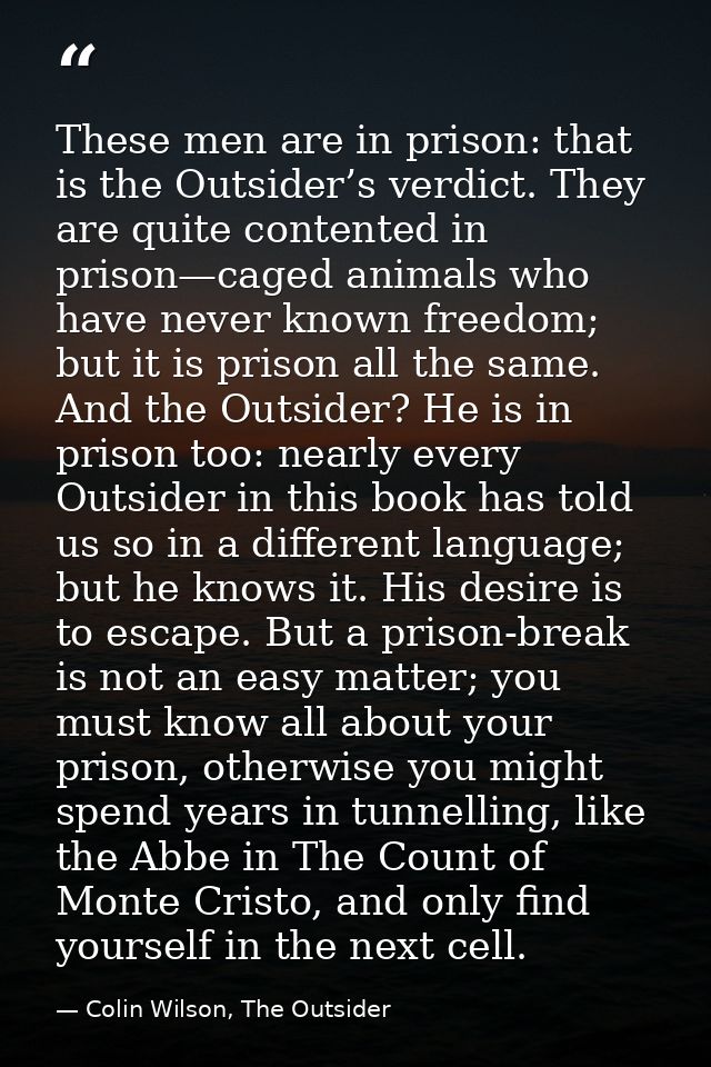 These men are in prison: that is the Outsider’s verdict. They are quite contented in prison—caged animals who have never — Colin Wilson, The Outsider