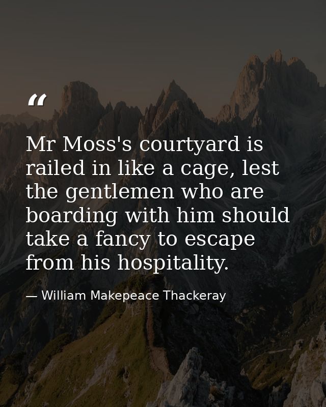 Mr Moss's courtyard is railed in like a cage, lest the gentlemen who are boarding with him should take a fancy to escape — William Makepeace Thackeray