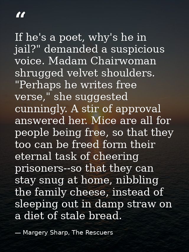 If he's a poet, why's he in jail?" demanded a suspicious voice. Madam Chairwoman shrugged velvet shoulders.  "Perhaps he — Margery Sharp, The Rescuers