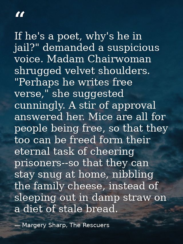 If he's a poet, why's he in jail?" demanded a suspicious voice. Madam Chairwoman shrugged velvet shoulders.  "Perhaps he — Margery Sharp, The Rescuers