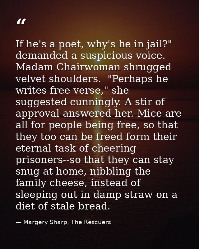 If he's a poet, why's he in jail?" demanded a suspicious voice. Madam Chairwoman shrugged velvet shoulders.  "Perhaps he — Margery Sharp, The Rescuers