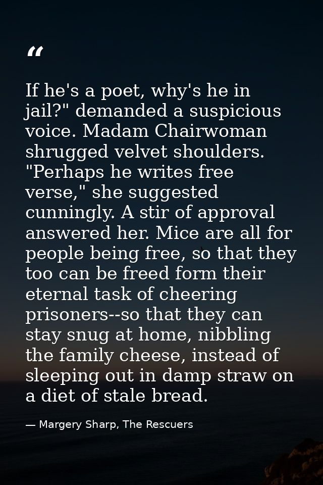 If he's a poet, why's he in jail?" demanded a suspicious voice. Madam Chairwoman shrugged velvet shoulders.  "Perhaps he — Margery Sharp, The Rescuers