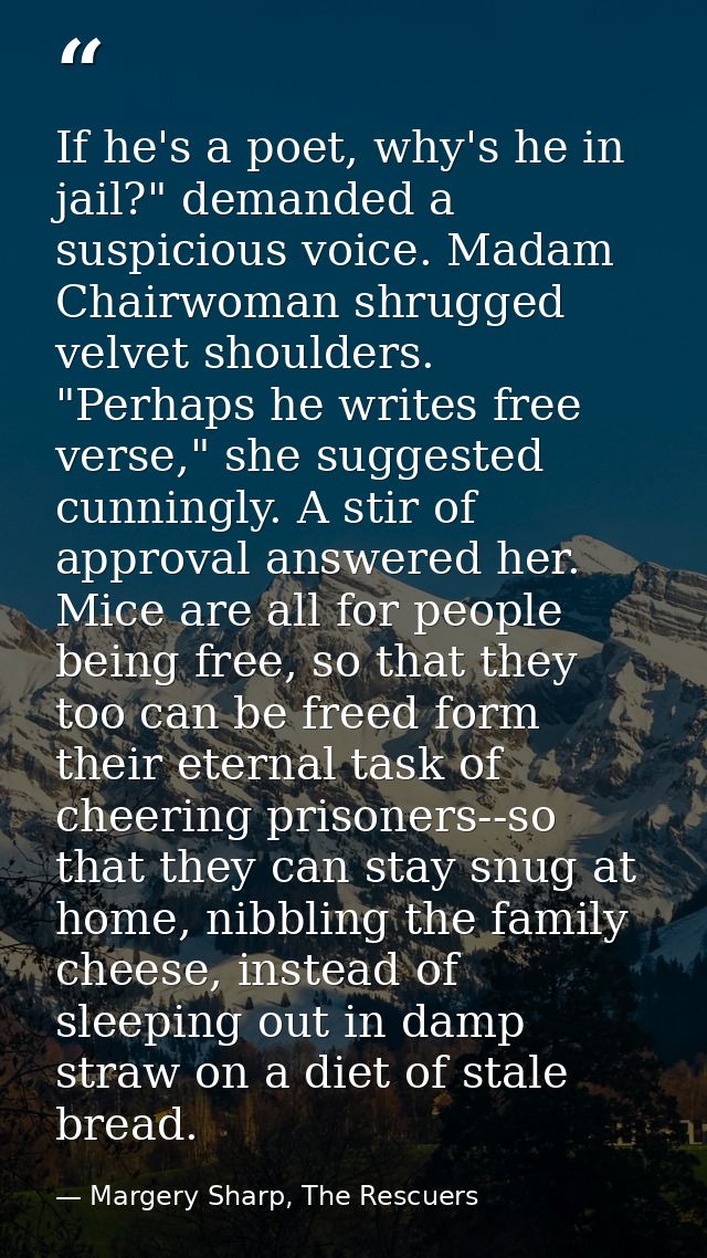 If he's a poet, why's he in jail?" demanded a suspicious voice. Madam Chairwoman shrugged velvet shoulders.  "Perhaps he — Margery Sharp, The Rescuers