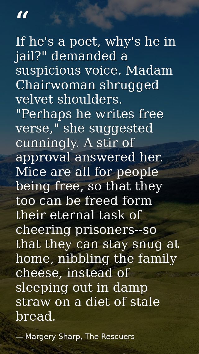 If he's a poet, why's he in jail?" demanded a suspicious voice. Madam Chairwoman shrugged velvet shoulders.  "Perhaps he — Margery Sharp, The Rescuers
