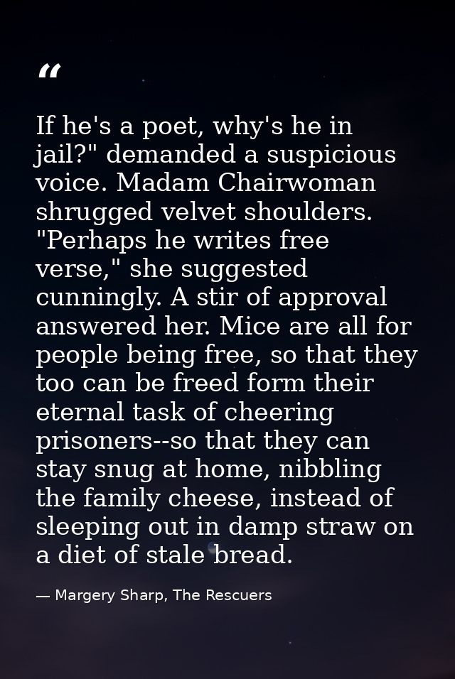 If he's a poet, why's he in jail?" demanded a suspicious voice. Madam Chairwoman shrugged velvet shoulders.  "Perhaps he — Margery Sharp, The Rescuers