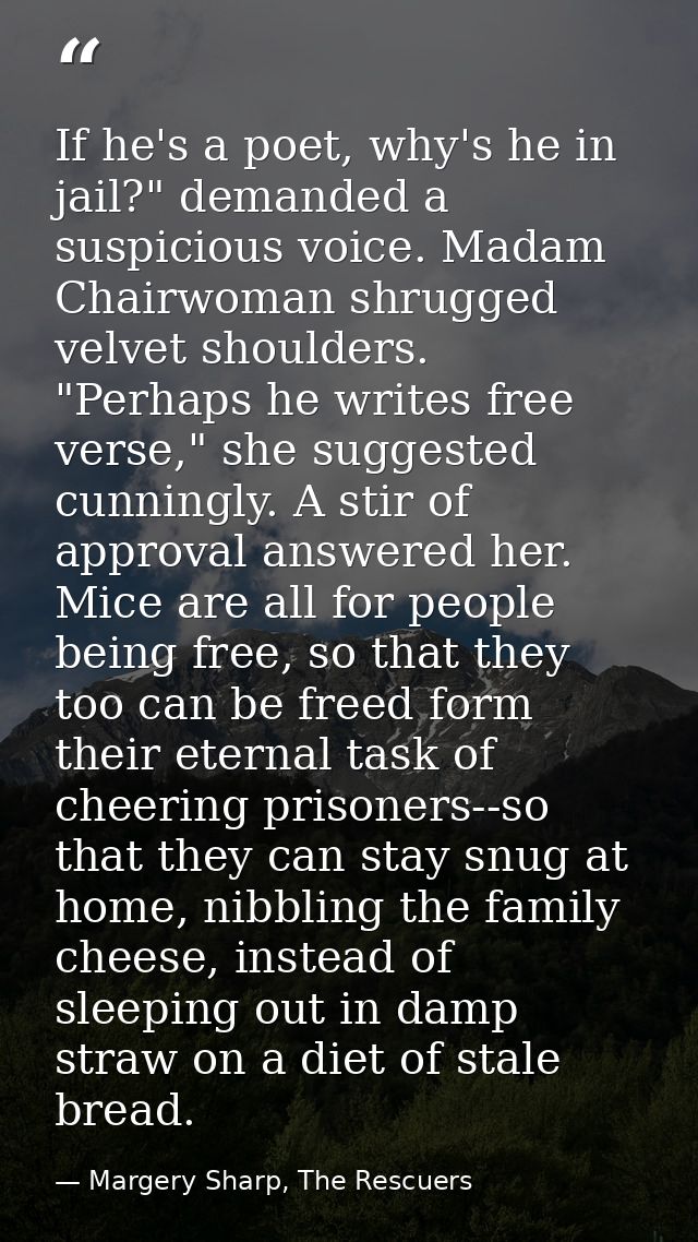 If he's a poet, why's he in jail?" demanded a suspicious voice. Madam Chairwoman shrugged velvet shoulders.  "Perhaps he — Margery Sharp, The Rescuers