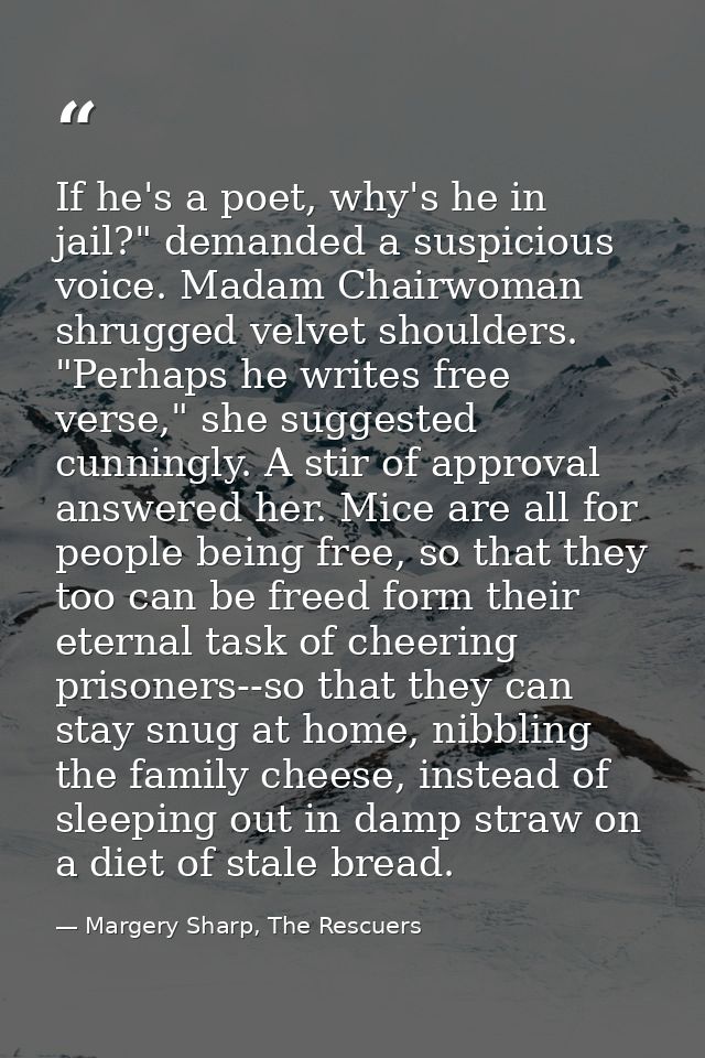 If he's a poet, why's he in jail?" demanded a suspicious voice. Madam Chairwoman shrugged velvet shoulders.  "Perhaps he — Margery Sharp, The Rescuers