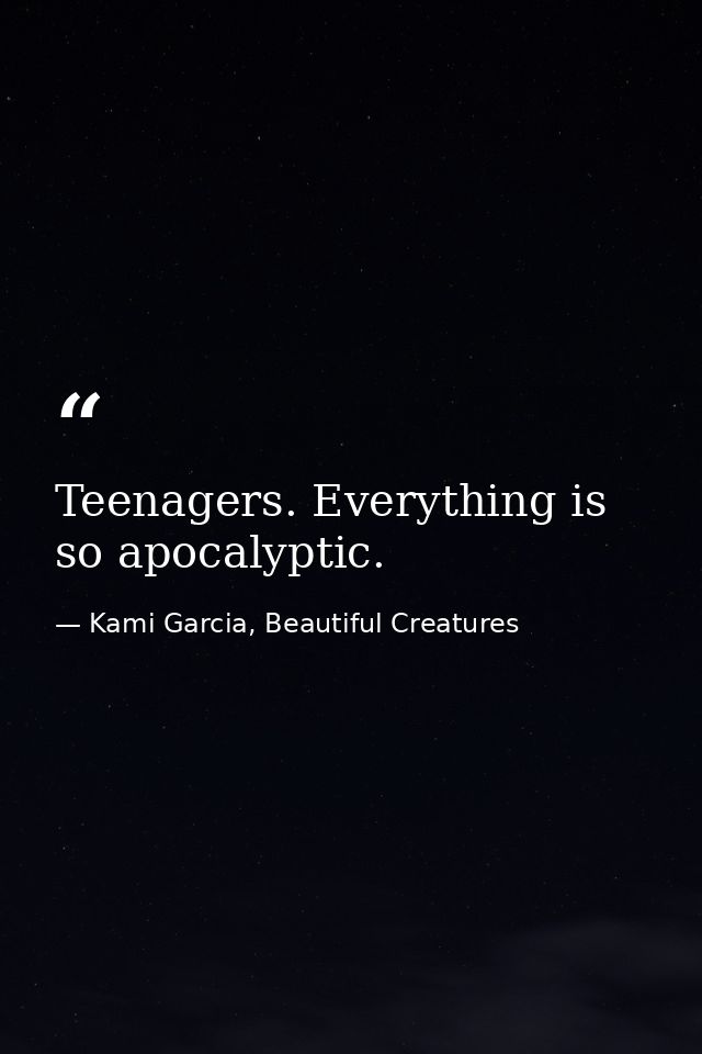 Teenagers. Everything is so apocalyptic. — Kami Garcia, Beautiful Creatures