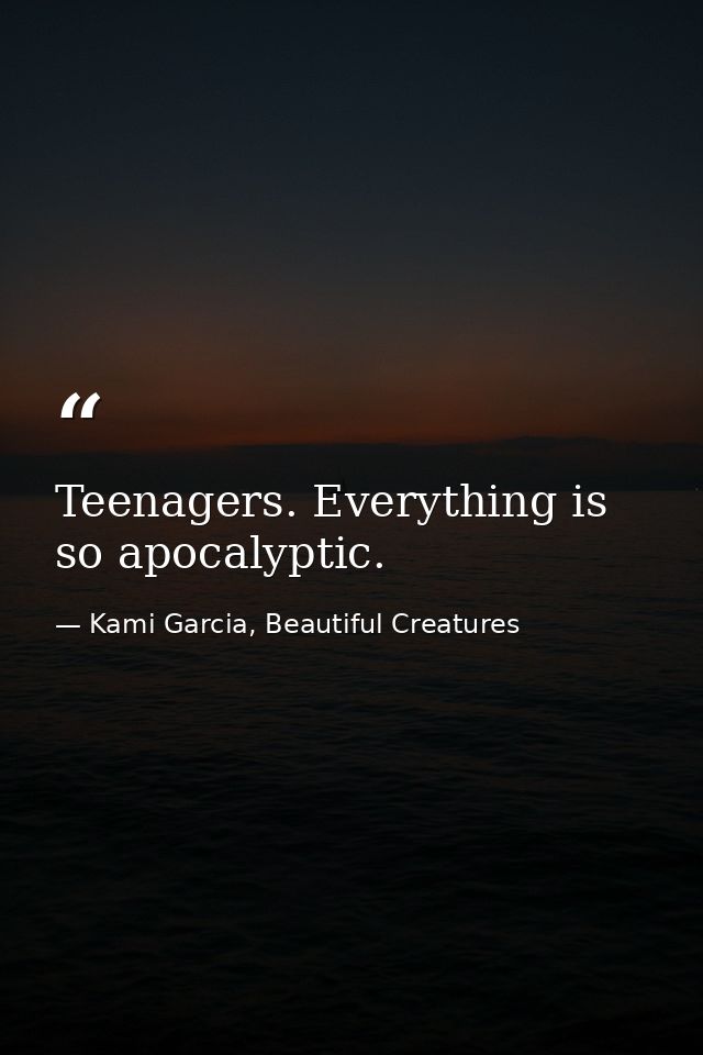 Teenagers. Everything is so apocalyptic. — Kami Garcia, Beautiful Creatures