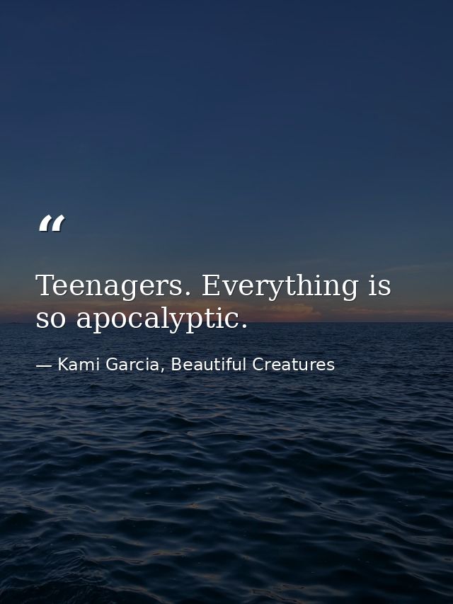 Teenagers. Everything is so apocalyptic. — Kami Garcia, Beautiful Creatures