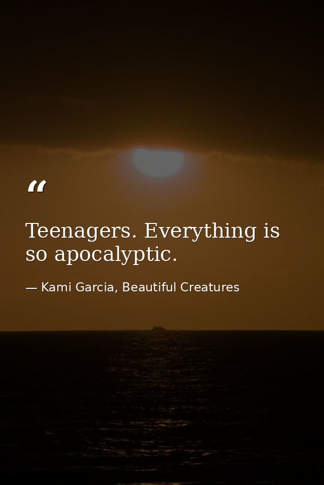 Teenagers. Everything is so apocalyptic. — Kami Garcia, Beautiful Creatures