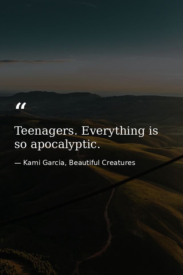 Teenagers. Everything is so apocalyptic. — Kami Garcia, Beautiful Creatures