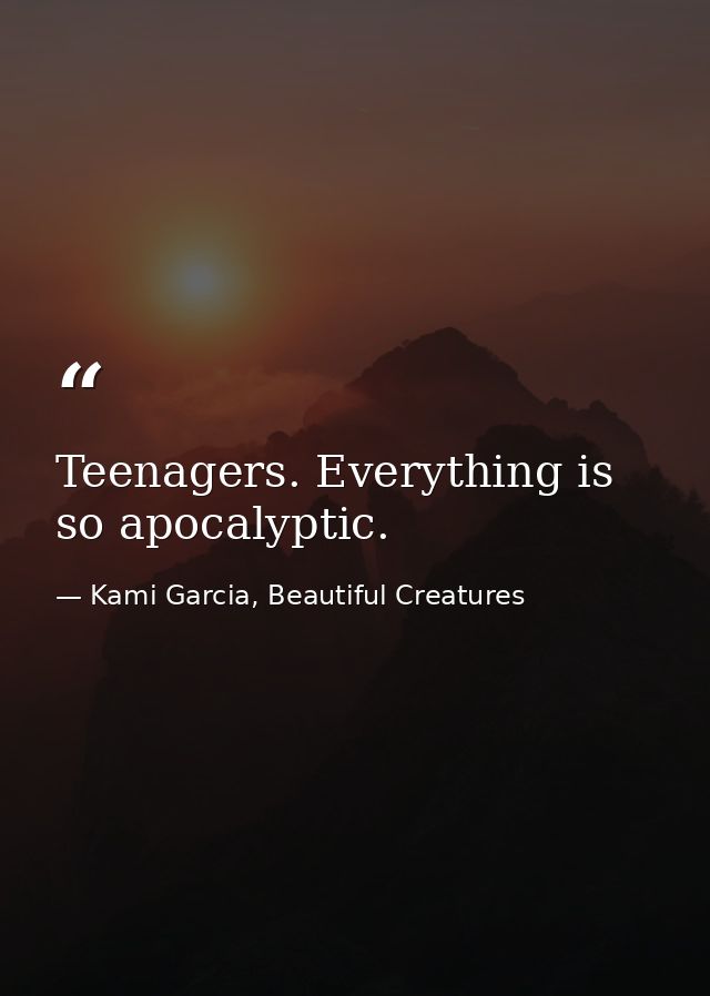 Teenagers. Everything is so apocalyptic. — Kami Garcia, Beautiful Creatures