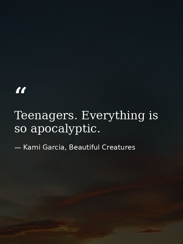 Teenagers. Everything is so apocalyptic. — Kami Garcia, Beautiful Creatures