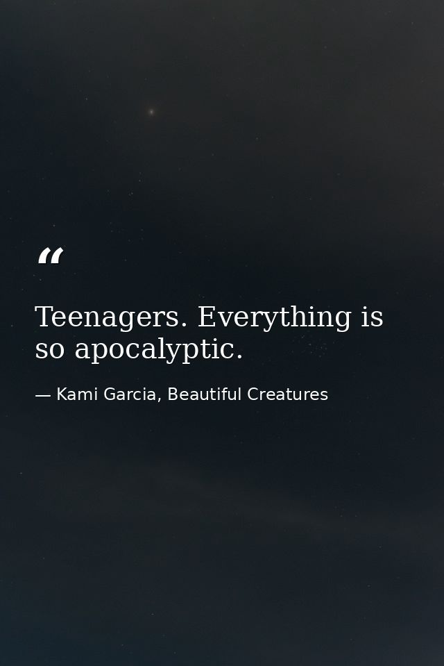 Teenagers. Everything is so apocalyptic. — Kami Garcia, Beautiful Creatures