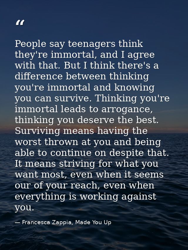 People say teenagers think they're immortal, and I agree with that. But I think there's a difference between thinking yo — Francesca Zappia, Made You Up