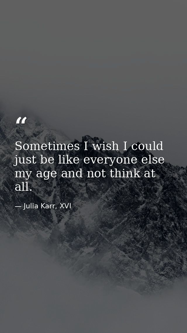 Sometimes I wish I could just be like everyone else my age and not think at all. — Julia Karr, XVI