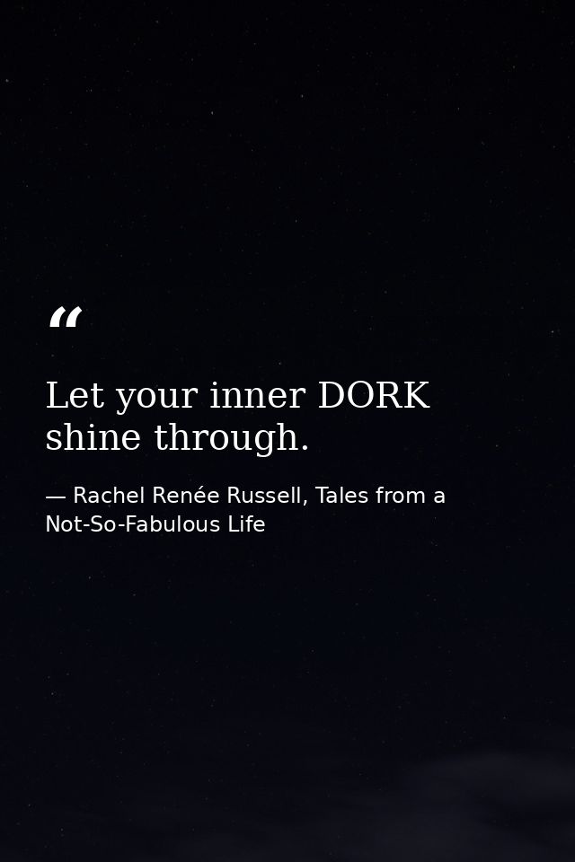 Let your inner DORK shine through. — Rachel Renée Russell, Tales from a Not-So-Fabulous Life