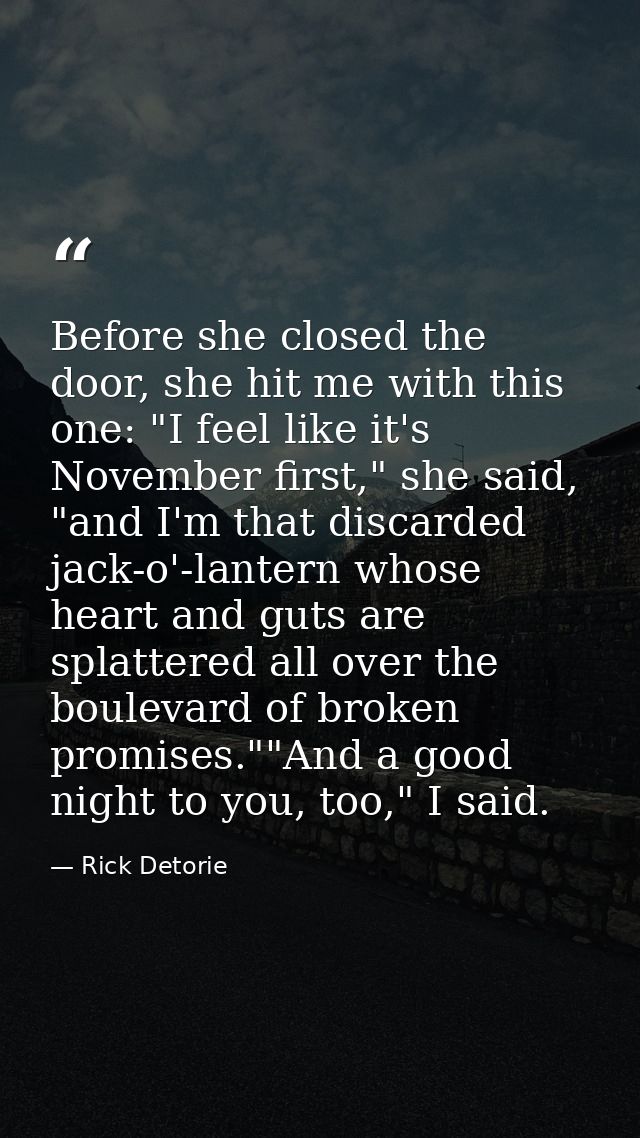 Before she closed the door, she hit me with this one: "I feel like it's November first," she said, "and I'm that discard — Rick Detorie
