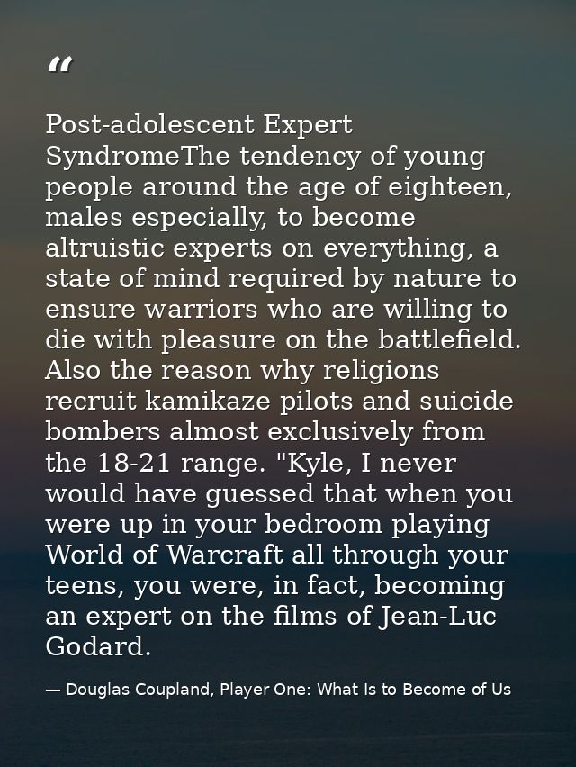 Post-adolescent Expert SyndromeThe tendency of young people around the age of eighteen, males especially, to become altr — Douglas Coupland, Player One: What Is to Become of Us