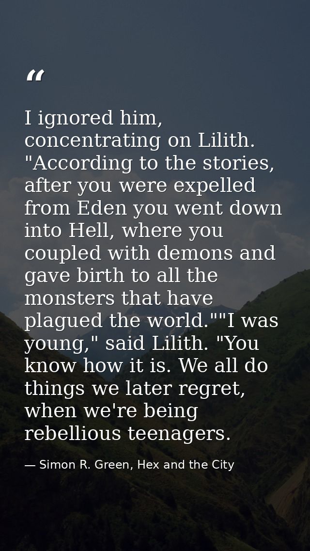 I ignored him, concentrating on Lilith. "According to the stories, after you were expelled from Eden you went down into  — Simon R. Green, Hex and the City