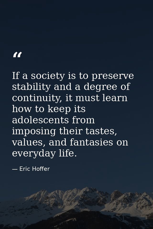 If a society is to preserve stability and a degree of continuity, it must learn how to keep its adolescents from imposin — Eric Hoffer