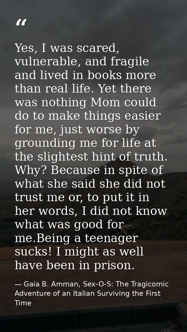 Yes, I was scared, vulnerable, and fragile and lived in books more than real life. Yet there was nothing Mom could do to — Gaia B. Amman, Sex-O-S: The Tragicomic Adventure of an Italian Surviving the First Time