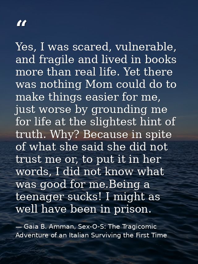 Yes, I was scared, vulnerable, and fragile and lived in books more than real life. Yet there was nothing Mom could do to — Gaia B. Amman, Sex-O-S: The Tragicomic Adventure of an Italian Surviving the First Time