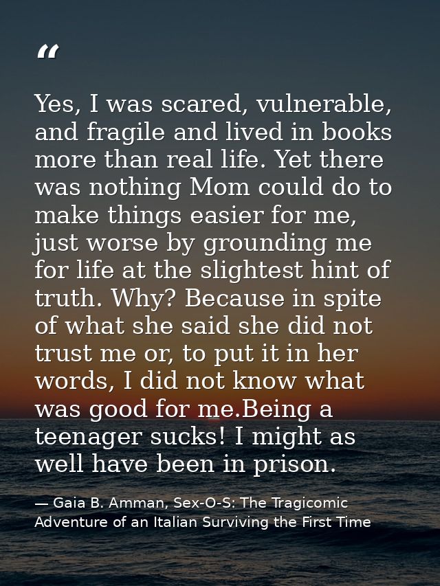 Yes, I was scared, vulnerable, and fragile and lived in books more than real life. Yet there was nothing Mom could do to — Gaia B. Amman, Sex-O-S: The Tragicomic Adventure of an Italian Surviving the First Time
