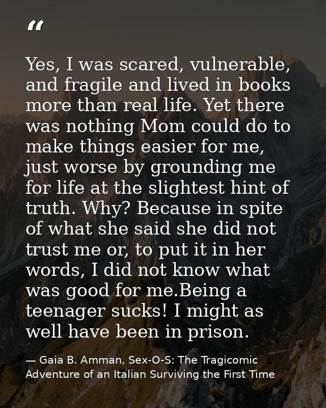 Yes, I was scared, vulnerable, and fragile and lived in books more than real life. Yet there was nothing Mom could do to — Gaia B. Amman, Sex-O-S: The Tragicomic Adventure of an Italian Surviving the First Time