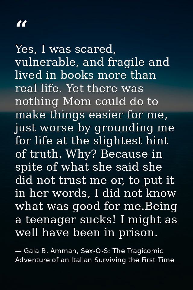 Yes, I was scared, vulnerable, and fragile and lived in books more than real life. Yet there was nothing Mom could do to — Gaia B. Amman, Sex-O-S: The Tragicomic Adventure of an Italian Surviving the First Time