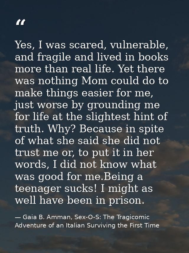 Yes, I was scared, vulnerable, and fragile and lived in books more than real life. Yet there was nothing Mom could do to — Gaia B. Amman, Sex-O-S: The Tragicomic Adventure of an Italian Surviving the First Time