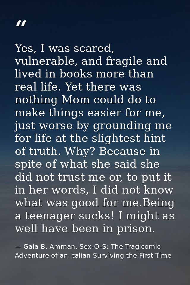 Yes, I was scared, vulnerable, and fragile and lived in books more than real life. Yet there was nothing Mom could do to — Gaia B. Amman, Sex-O-S: The Tragicomic Adventure of an Italian Surviving the First Time