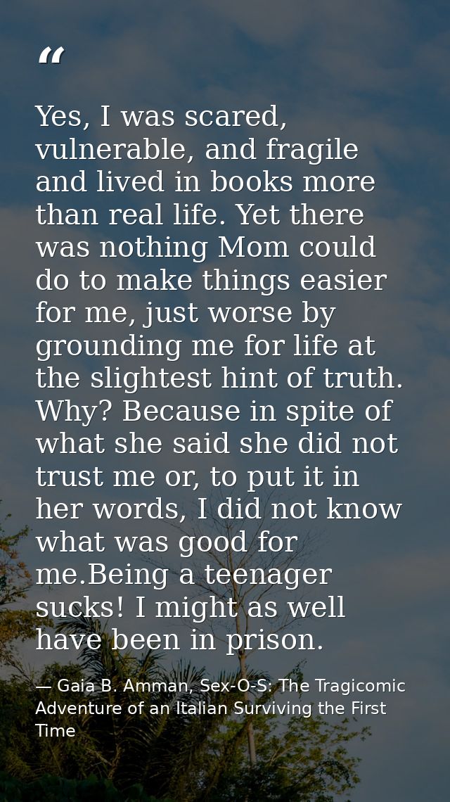 Yes, I was scared, vulnerable, and fragile and lived in books more than real life. Yet there was nothing Mom could do to — Gaia B. Amman, Sex-O-S: The Tragicomic Adventure of an Italian Surviving the First Time