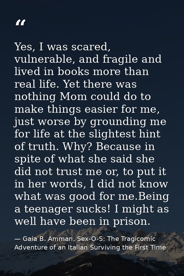 Yes, I was scared, vulnerable, and fragile and lived in books more than real life. Yet there was nothing Mom could do to — Gaia B. Amman, Sex-O-S: The Tragicomic Adventure of an Italian Surviving the First Time