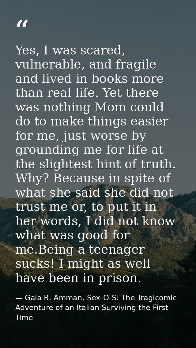 Yes, I was scared, vulnerable, and fragile and lived in books more than real life. Yet there was nothing Mom could do to — Gaia B. Amman, Sex-O-S: The Tragicomic Adventure of an Italian Surviving the First Time