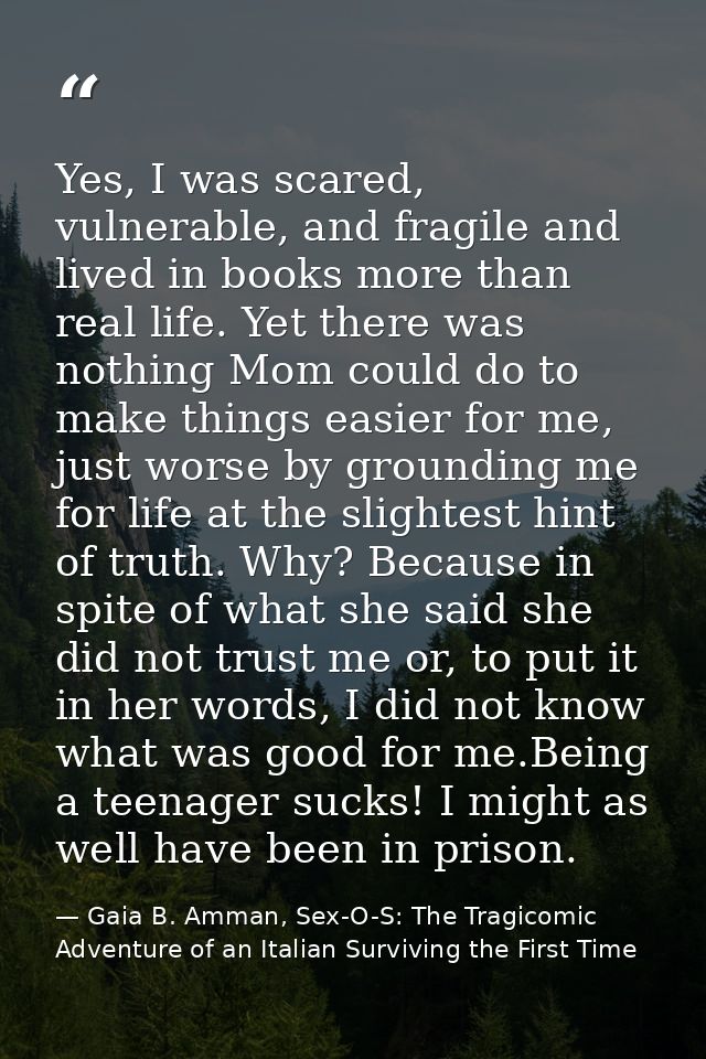 Yes, I was scared, vulnerable, and fragile and lived in books more than real life. Yet there was nothing Mom could do to — Gaia B. Amman, Sex-O-S: The Tragicomic Adventure of an Italian Surviving the First Time