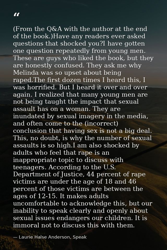 (From the Q&A with the author at the end of the book.)Have any readers ever asked questions that shocked you?I have gott — Laurie Halse Anderson, Speak