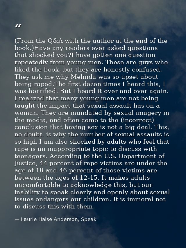 (From the Q&A with the author at the end of the book.)Have any readers ever asked questions that shocked you?I have gott — Laurie Halse Anderson, Speak