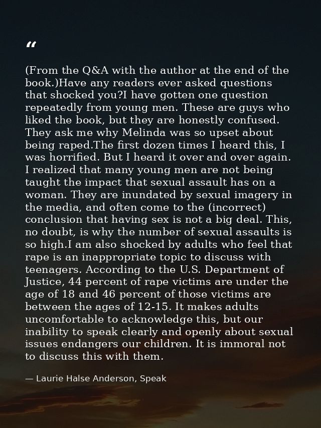 (From the Q&A with the author at the end of the book.)Have any readers ever asked questions that shocked you?I have gott — Laurie Halse Anderson, Speak