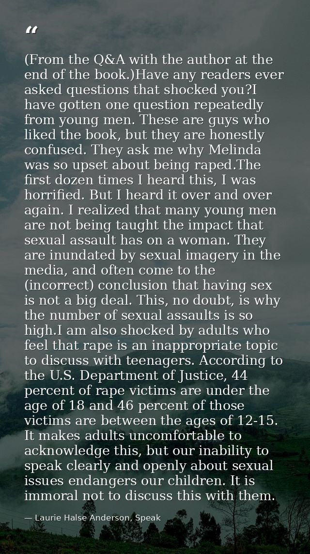 (From the Q&A with the author at the end of the book.)Have any readers ever asked questions that shocked you?I have gott — Laurie Halse Anderson, Speak