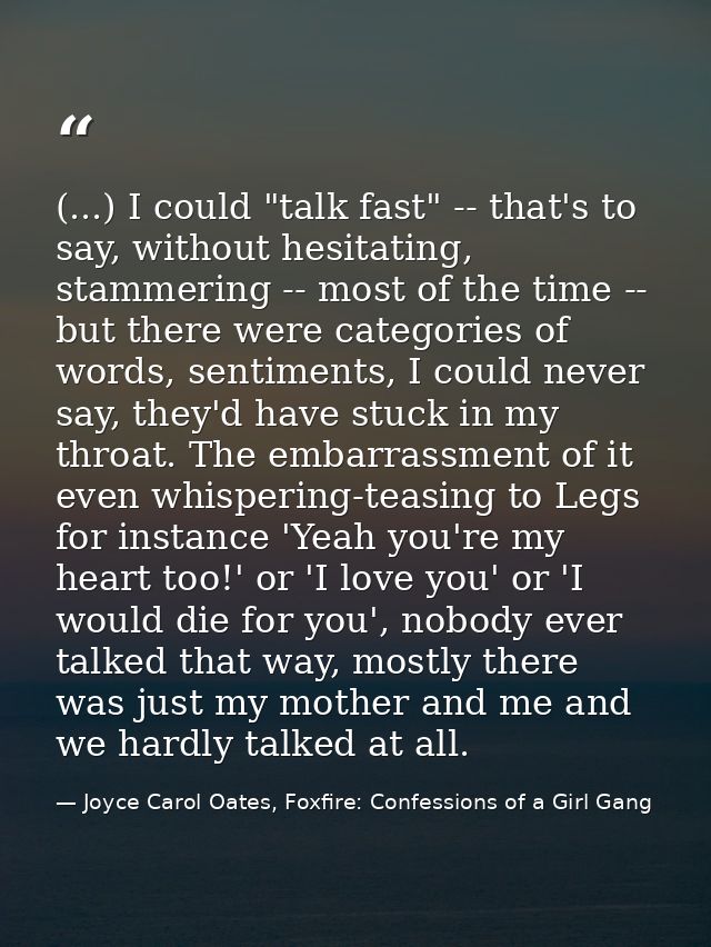 (...) I could "talk fast" -- that's to say, without hesitating, stammering -- most of the time -- but there were categor — Joyce Carol Oates, Foxfire: Confessions of a Girl Gang