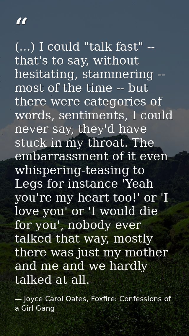 (...) I could "talk fast" -- that's to say, without hesitating, stammering -- most of the time -- but there were categor — Joyce Carol Oates, Foxfire: Confessions of a Girl Gang