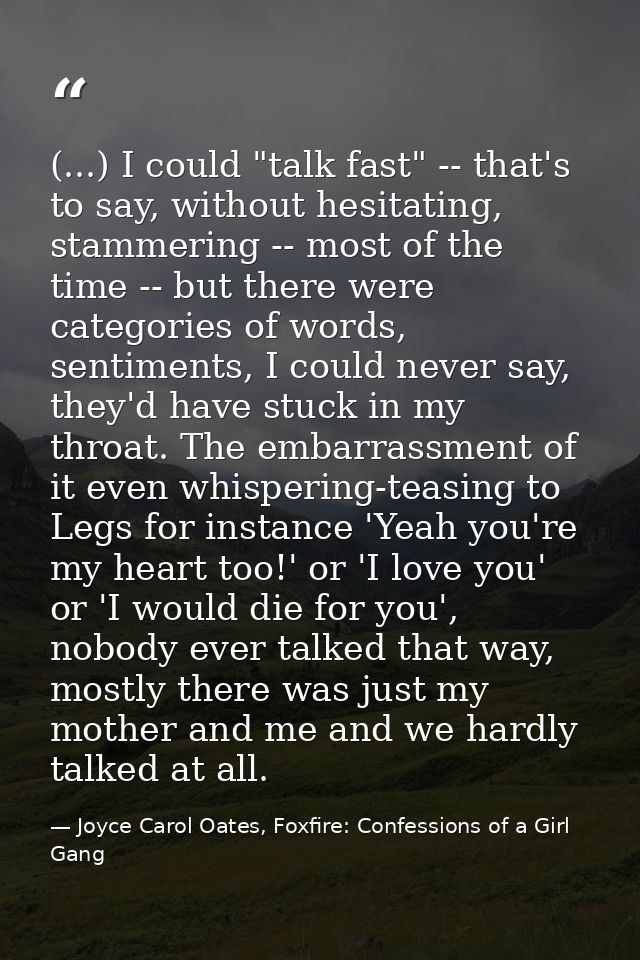 (...) I could "talk fast" -- that's to say, without hesitating, stammering -- most of the time -- but there were categor — Joyce Carol Oates, Foxfire: Confessions of a Girl Gang