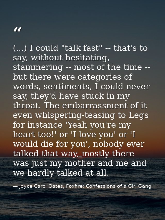 (...) I could "talk fast" -- that's to say, without hesitating, stammering -- most of the time -- but there were categor — Joyce Carol Oates, Foxfire: Confessions of a Girl Gang
