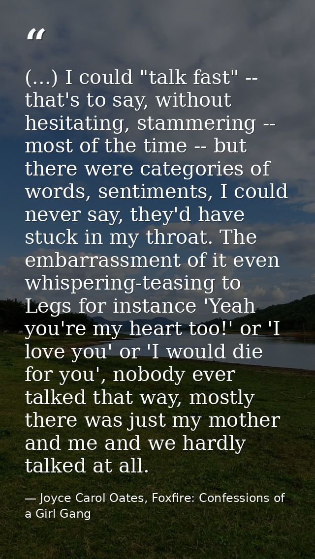 (...) I could "talk fast" -- that's to say, without hesitating, stammering -- most of the time -- but there were categor — Joyce Carol Oates, Foxfire: Confessions of a Girl Gang