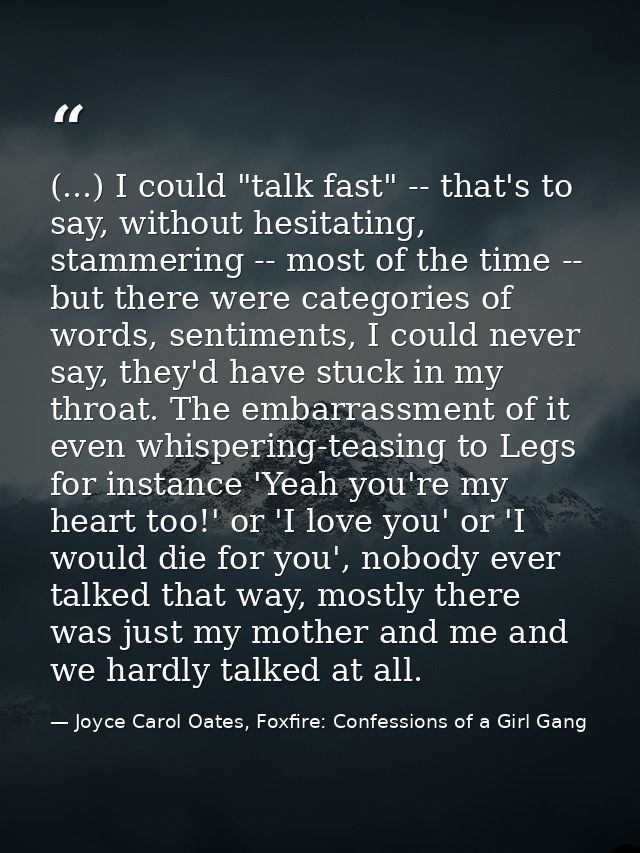(...) I could "talk fast" -- that's to say, without hesitating, stammering -- most of the time -- but there were categor — Joyce Carol Oates, Foxfire: Confessions of a Girl Gang