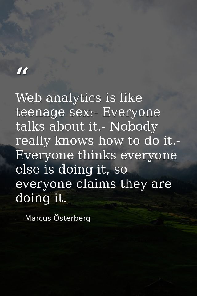 Web analytics is like teenage sex:- Everyone talks about it.- Nobody really knows how to do it.- Everyone thinks everyon — Marcus Österberg